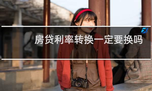 房贷利率转换一定要换吗