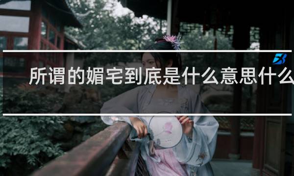 所谓的媚宅到底是什么意思什么梗
