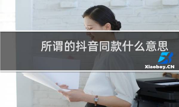 所谓的抖音同款什么意思，可能你看到的也不一样什么梗