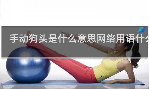 手动狗头是什么意思网络用语什么梗