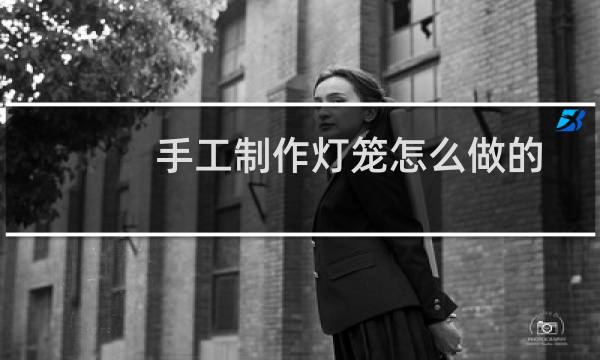 手工制作灯笼怎么做的又简单又漂亮视频(手工制作灯笼怎么做的又简单又漂亮)
