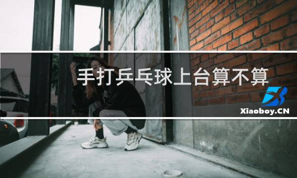 手打乒乓球上台算不算
