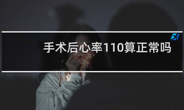 手术后心率110算正常吗