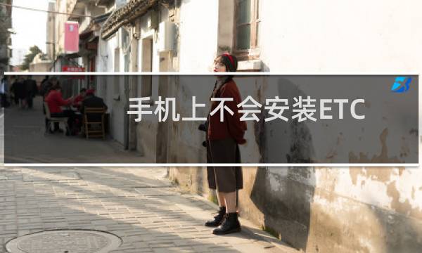 手机上不会安装ETC时在线客服怎么联系