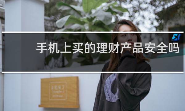 手机上买的理财产品安全吗