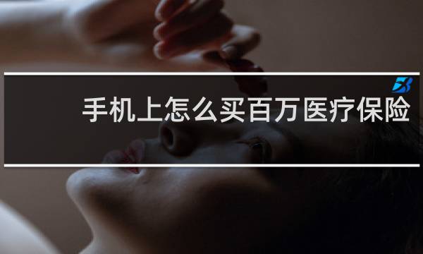 手机上怎么买百万医疗保险
