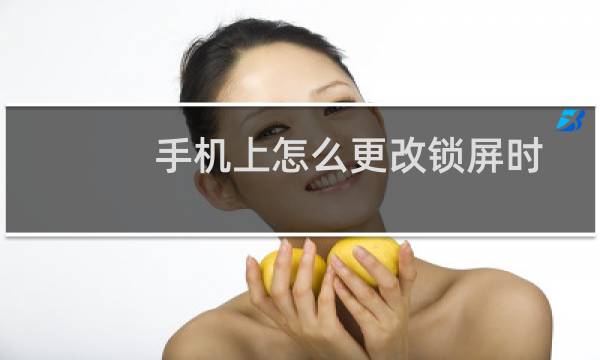 手机上怎么更改锁屏时间