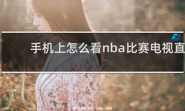 手机上怎么看nba比赛电视直播