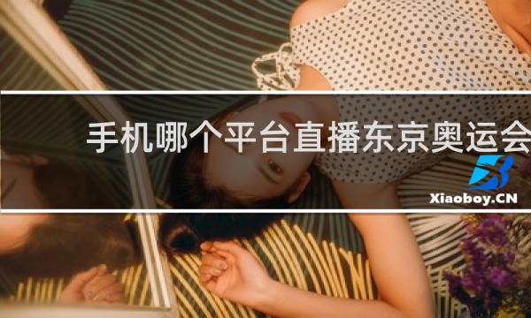 手机哪个平台直播东京奥运会