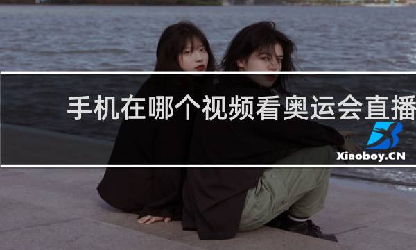 手机在哪个视频看奥运会直播