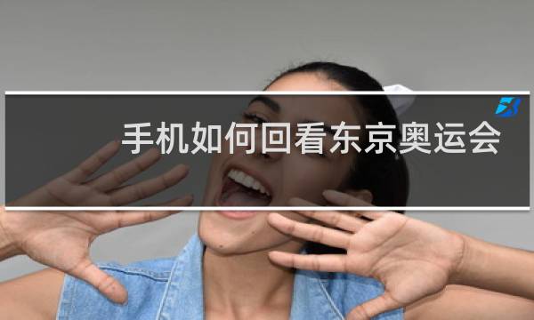 手机如何回看东京奥运会