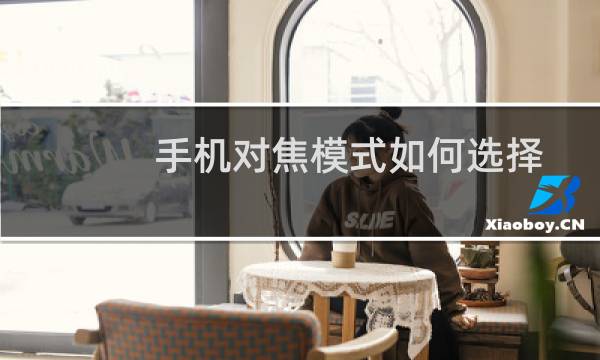 手机对焦模式如何选择