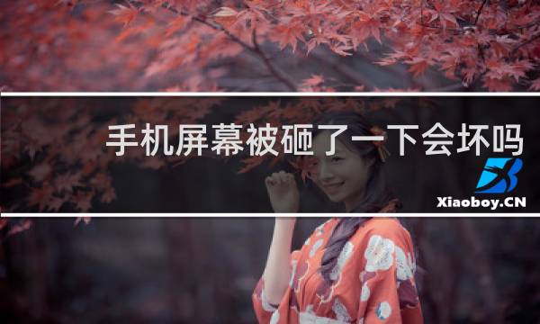 手机屏幕被砸了一下会坏吗