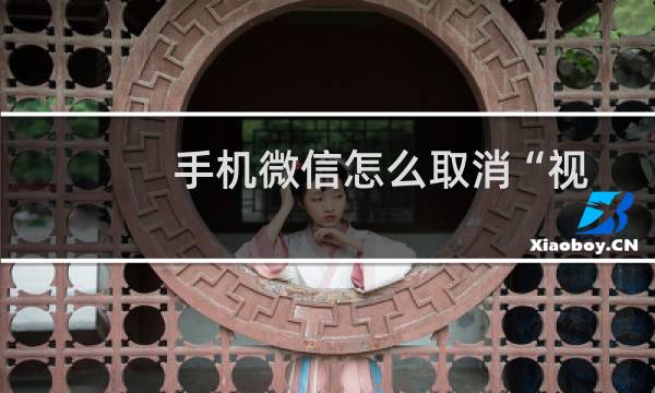 手机微信怎么取消“视频号”中关注的人