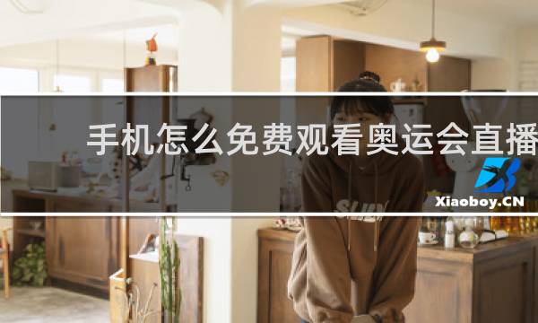 手机怎么免费观看奥运会直播