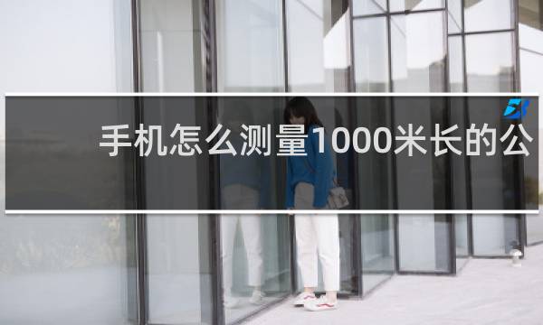 手机怎么测量1000米长的公路