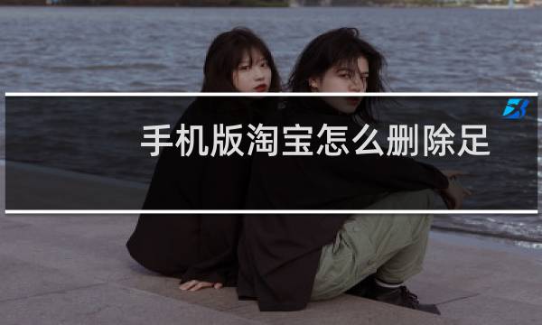 手机版淘宝怎么删除足迹呢?