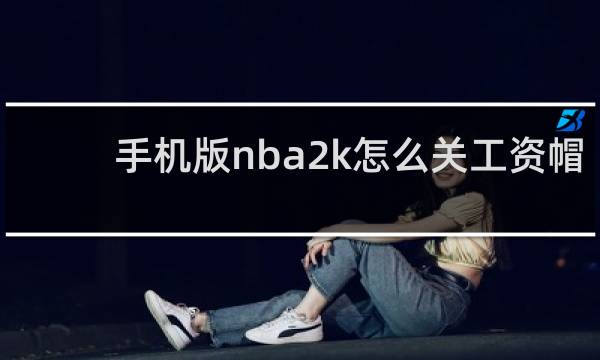 手机版nba2k怎么关工资帽