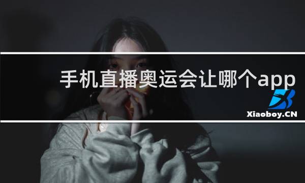手机直播奥运会让哪个app