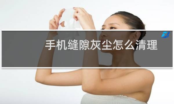手机缝隙灰尘怎么清理？