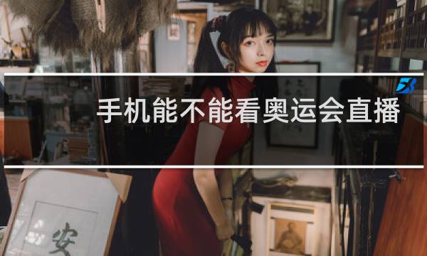 手机能不能看奥运会直播