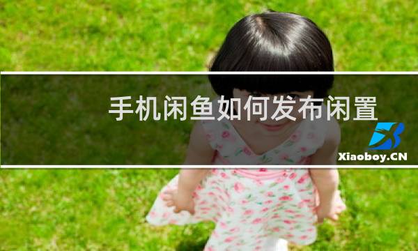 手机闲鱼如何发布闲置物品？