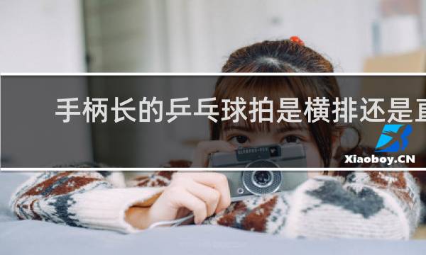 手柄长的乒乓球拍是横排还是直拍