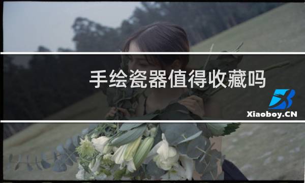 手绘瓷器值得收藏吗