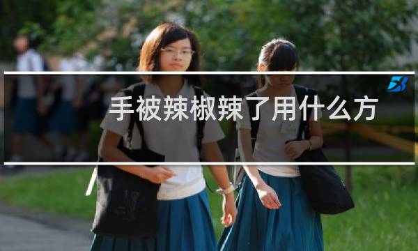 手被辣椒辣了用什么方法解辣(最快的方法解辣方法)