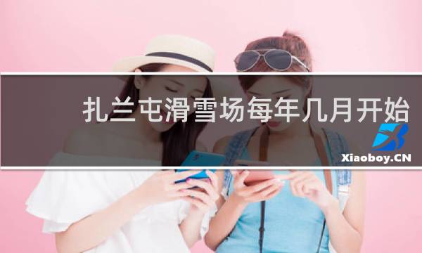 扎兰屯滑雪场每年几月开始