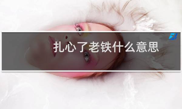 扎心了老铁什么意思（附表情包）什么梗