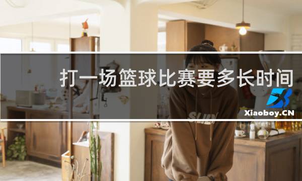 打一场篮球比赛要多长时间