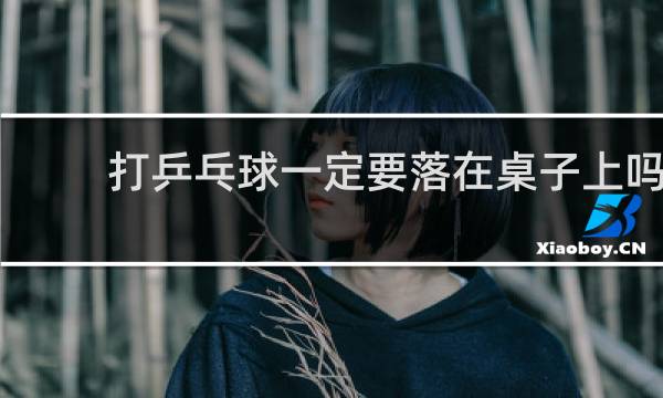 打乒乓球一定要落在桌子上吗