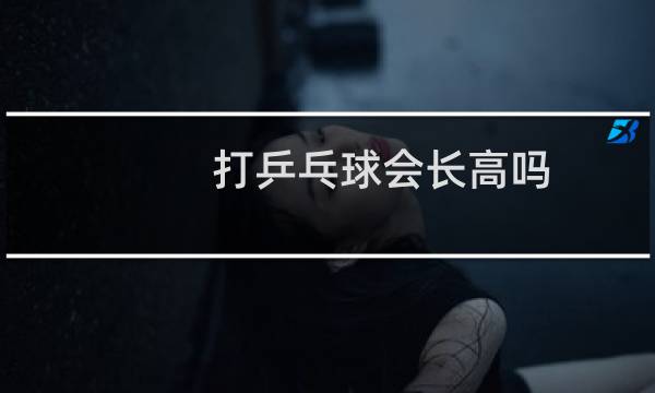 打乒乓球会长高吗