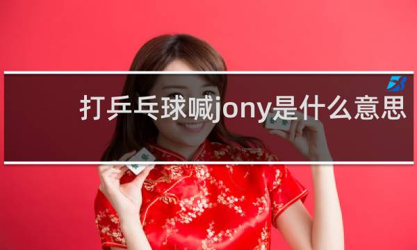 打乒乓球喊jony是什么意思