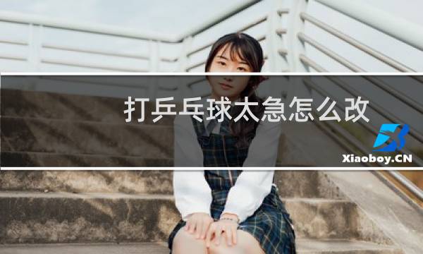 打乒乓球太急怎么改