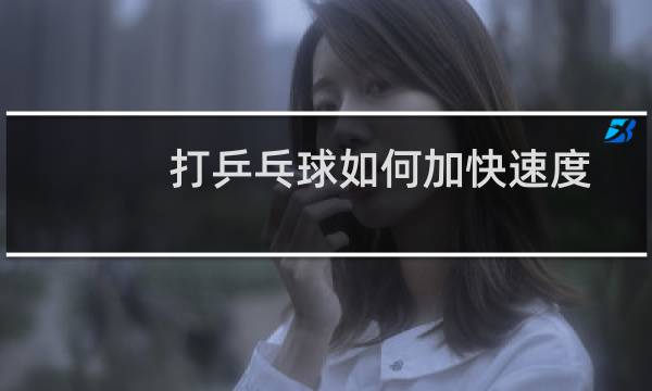 打乒乓球如何加快速度
