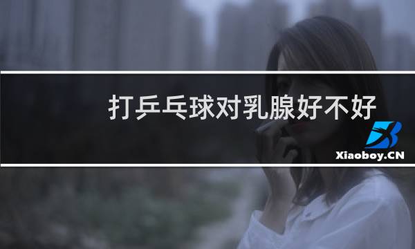 打乒乓球对乳腺好不好
