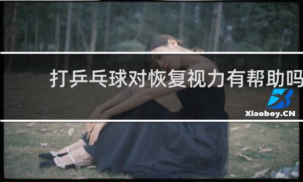 打乒乓球对恢复视力有帮助吗