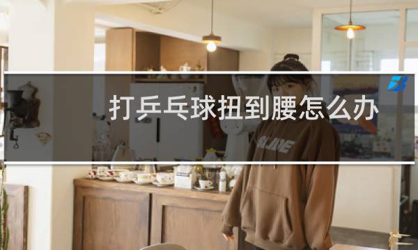 打乒乓球扭到腰怎么办
