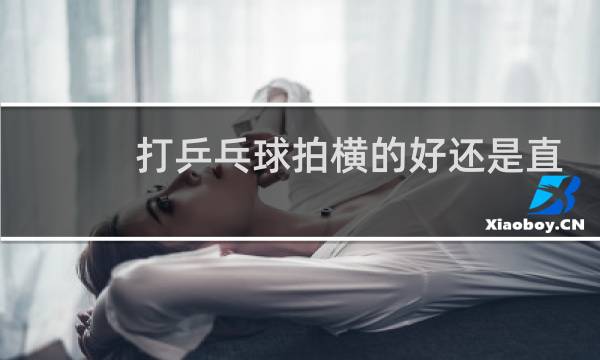 打乒乓球拍横的好还是直