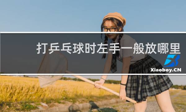 打乒乓球时左手一般放哪里