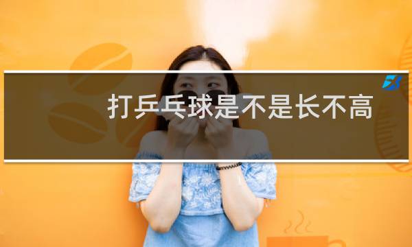 打乒乓球是不是长不高