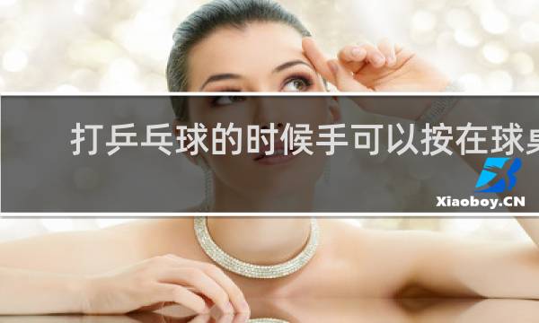 打乒乓球的时候手可以按在球桌上吗
