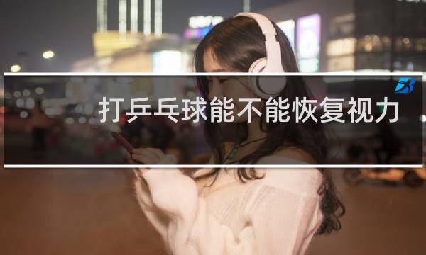 打乒乓球能不能恢复视力