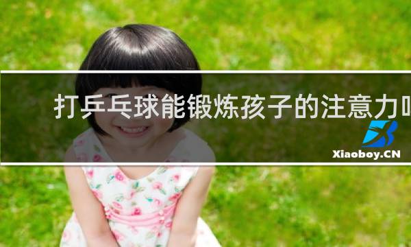 打乒乓球能锻炼孩子的注意力吗