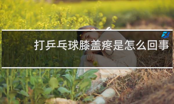 打乒乓球膝盖疼是怎么回事