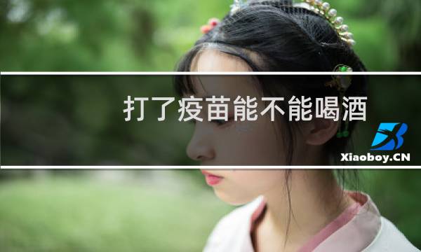 打了疫苗能不能喝酒（打了疫苗能喝酒吗）