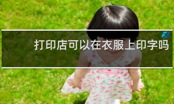 打印店可以在衣服上印字吗