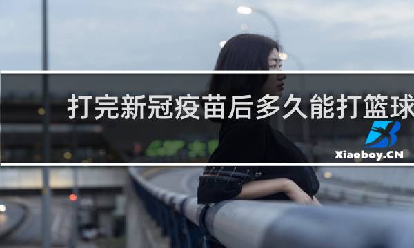 打完新冠疫苗后多久能打篮球